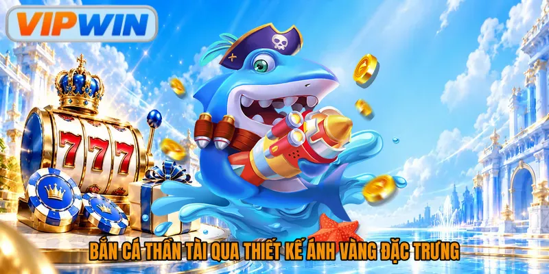 Bắn cá thần tài qua thiết kế ánh vàng đặc trưng