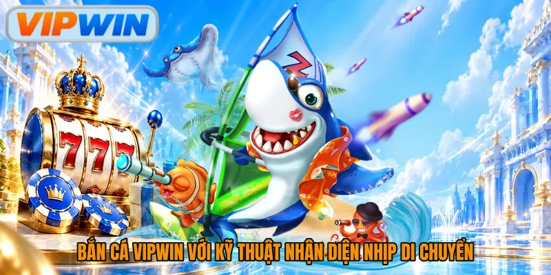 Bắn cá Vipwin với kỹ thuật nhận diện nhịp di chuyển