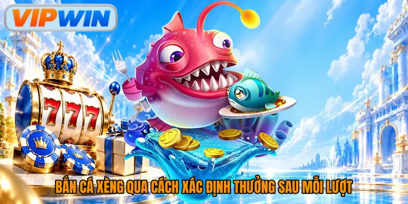 Bắn cá xèng qua cách xác định thưởng sau mỗi lượt
