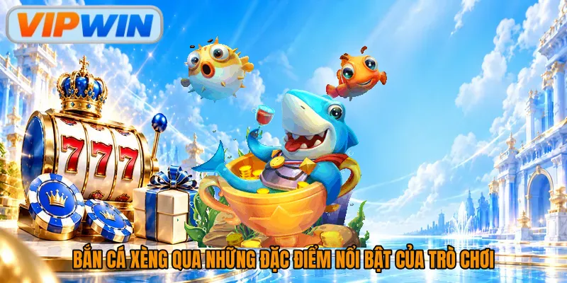 Bắn cá xèng qua những đặc điểm nổi bật của trò chơi