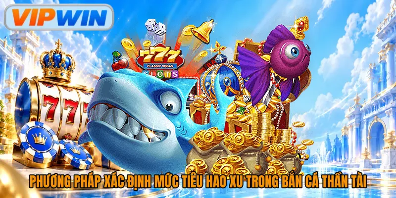 Phương pháp xác định mức tiêu hao xu trong bắn cá thần tài